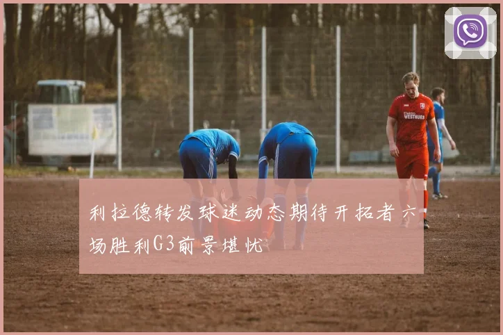 利拉德转发球迷动态期待开拓者六场胜利G3前景堪忧