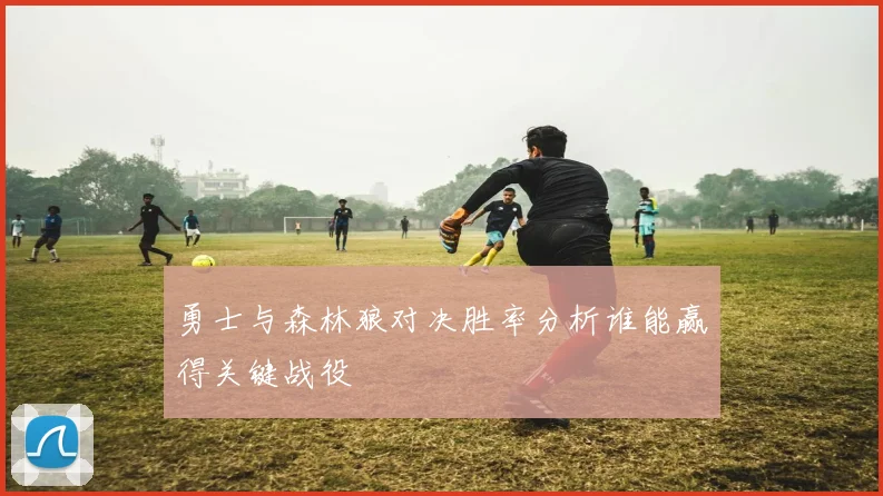 勇士与森林狼对决胜率分析谁能赢得关键战役