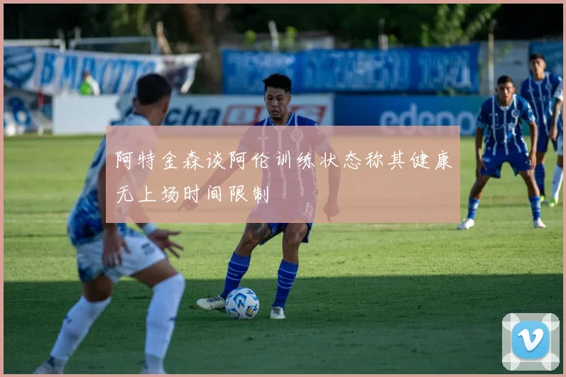 阿特金森谈阿伦训练状态称其健康无上场时间限制