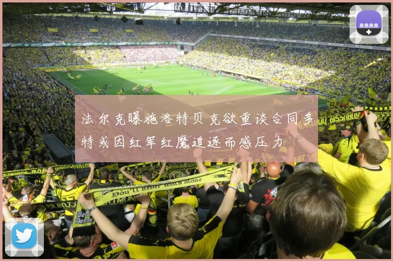 法尔克曝施洛特贝克欲重谈合同多特或因红军红魔追逐而感压力
