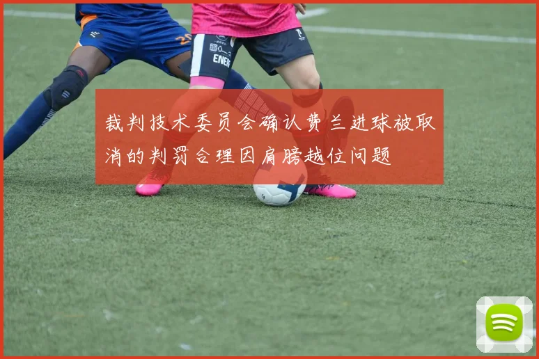 裁判技术委员会确认费兰进球被取消的判罚合理因肩膀越位问题