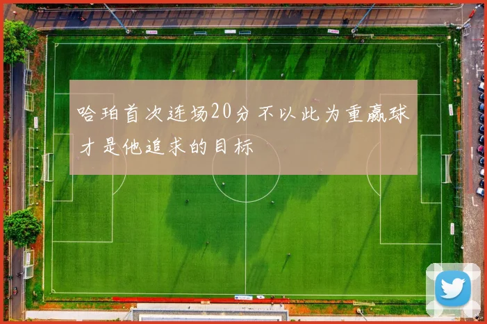 哈珀首次连场20分不以此为重赢球才是他追求的目标