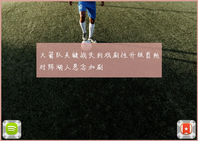 火箭队关键战失利戏剧性升级首轮对阵湖人悬念加剧