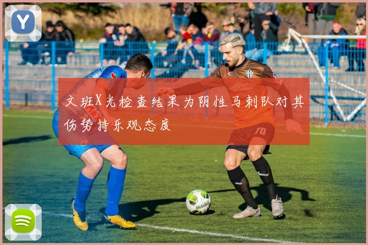 文班X光检查结果为阴性马刺队对其伤势持乐观态度